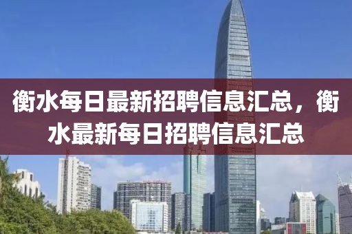 衡水每日最新招聘信息匯總，衡水最新每日招聘信息匯總