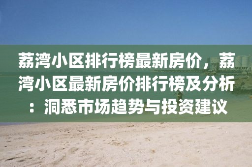 荔灣小區(qū)排行榜最新房?jī)r(jià)，荔灣小區(qū)最新房?jī)r(jià)排行榜及分析：洞悉市場(chǎng)趨勢(shì)與投資建議