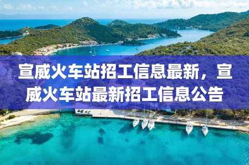 宣威火車站招工信息最新，宣威火車站最新招工信息公告