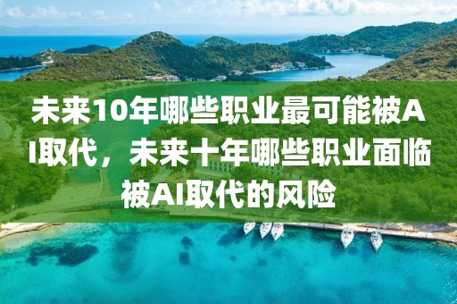 未來10年哪些職業(yè)最可能被AI取代，未來十年哪些職業(yè)面臨被AI取代的風險