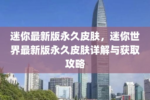 迷你最新版永久皮膚，迷你世界最新版永久皮膚詳解與獲取攻略
