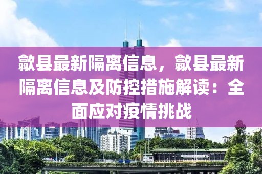 歙縣最新隔離信息，歙縣最新隔離信息及防控措施解讀：全面應對疫情挑戰(zhàn)