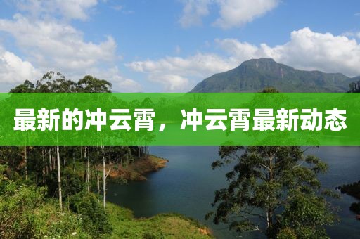 最新的沖云霄，沖云霄最新動態(tài)