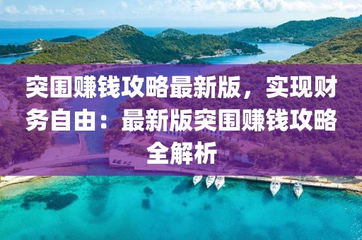 突圍賺錢攻略最新版，實現(xiàn)財務(wù)自由：最新版突圍賺錢攻略全解析