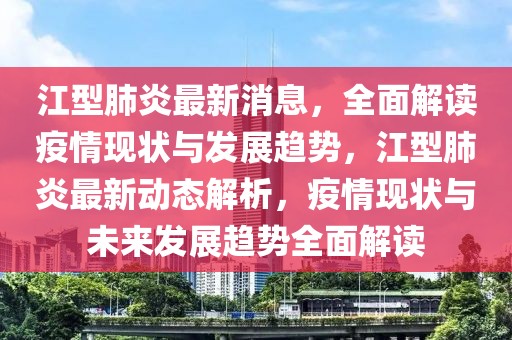 江型肺炎最新消息，全面解讀疫情現(xiàn)狀與發(fā)展趨勢(shì)，江型肺炎最新動(dòng)態(tài)解析，疫情現(xiàn)狀與未來(lái)發(fā)展趨勢(shì)全面解讀