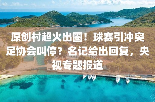 原創(chuàng)村超火出圈！球賽引沖突足協(xié)會叫停？名記給出回復(fù)，央視專題報道
