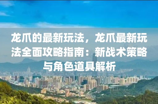 龍爪的最新玩法，龍爪最新玩法全面攻略指南：新戰(zhàn)術(shù)策略與角色道具解析