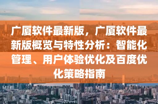 廣廈軟件最新版，廣廈軟件最新版概覽與特性分析：智能化管理、用戶體驗優(yōu)化及百度優(yōu)化策略指南