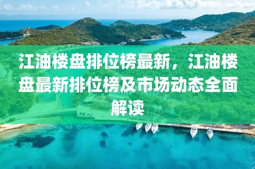 江油樓盤排位榜最新，江油樓盤最新排位榜及市場動態(tài)全面解讀