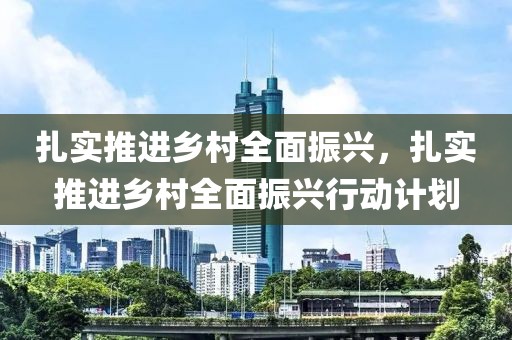 扎實(shí)推進(jìn)鄉(xiāng)村全面振興，扎實(shí)推進(jìn)鄉(xiāng)村全面振興行動(dòng)計(jì)劃