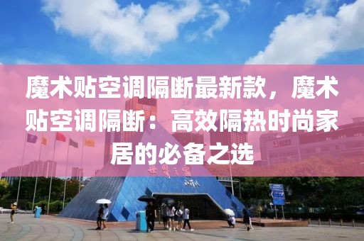 魔術(shù)貼空調(diào)隔斷最新款，魔術(shù)貼空調(diào)隔斷：高效隔熱時尚家居的必備之選