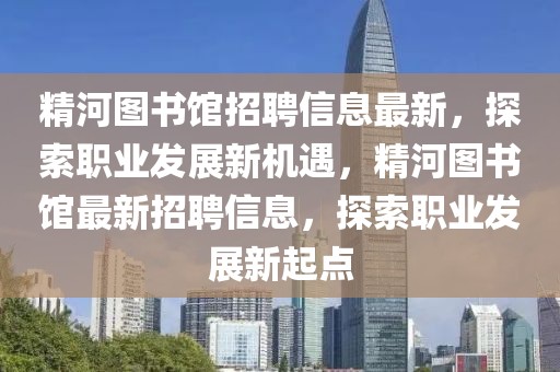 精河圖書館招聘信息最新，探索職業(yè)發(fā)展新機(jī)遇，精河圖書館最新招聘信息，探索職業(yè)發(fā)展新起點(diǎn)