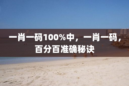 一肖一碼100%中，一肖一碼，百分百準(zhǔn)確秘訣