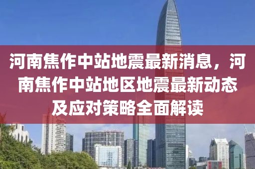 河南焦作中站地震最新消息，河南焦作中站地區(qū)地震最新動(dòng)態(tài)及應(yīng)對(duì)策略全面解讀