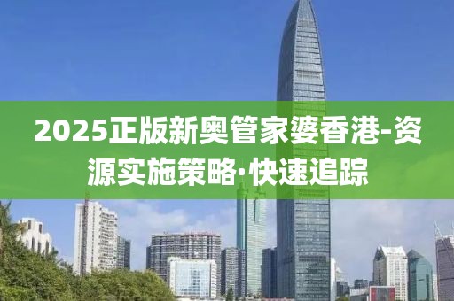 2025正版新奧管家婆香港-資源實(shí)施策略·快速追蹤
