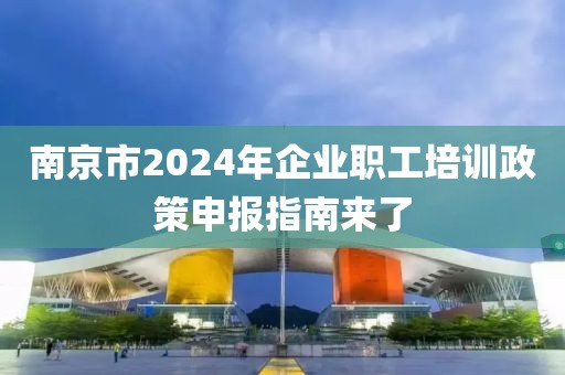 南京市2024年企業(yè)職工培訓(xùn)政策申報(bào)指南來(lái)了