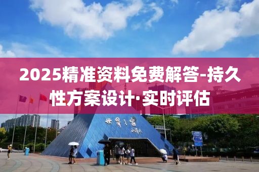 2025精準(zhǔn)資料免費解答-持久性方案設(shè)計·實時評估
