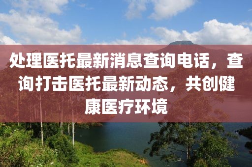 處理醫(yī)托最新消息查詢(xún)電話(huà)，查詢(xún)打擊醫(yī)托最新動(dòng)態(tài)，共創(chuàng)健康醫(yī)療環(huán)境