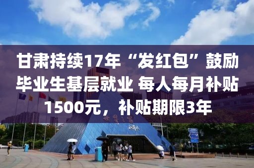 甘肅持續(xù)17年“發(fā)紅包”鼓勵畢業(yè)生基層就業(yè) 每人每月補貼1500元，補貼期限3年