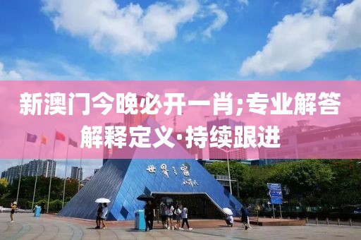 新澳門(mén)今晚必開(kāi)一肖;專(zhuān)業(yè)解答解釋定義·持續(xù)跟進(jìn)