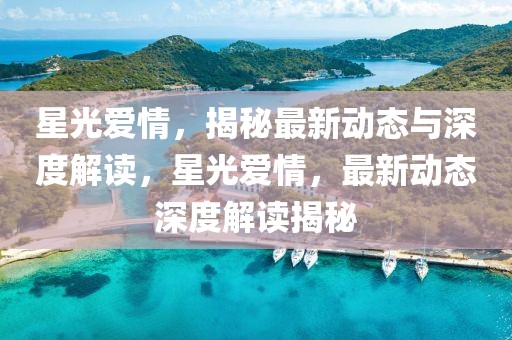 星光愛情，揭秘最新動態(tài)與深度解讀，星光愛情，最新動態(tài)深度解讀揭秘