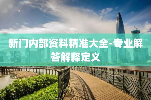 新門(mén)內(nèi)部資料精準(zhǔn)大全-專(zhuān)業(yè)解答解釋定義