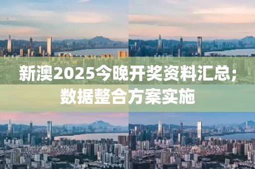 新澳2025今晚開獎資料匯總;數(shù)據(jù)整合方案實(shí)施