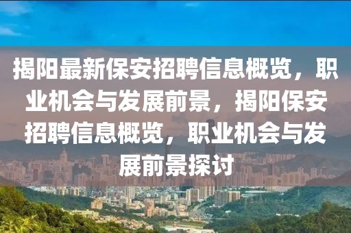 揭陽最新保安招聘信息概覽，職業(yè)機(jī)會與發(fā)展前景，揭陽保安招聘信息概覽，職業(yè)機(jī)會與發(fā)展前景探討