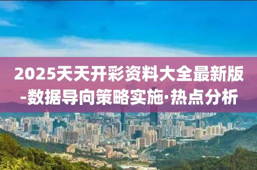 2025天天開彩資料大全最新版-數(shù)據(jù)導(dǎo)向策略實(shí)施·熱點(diǎn)分析