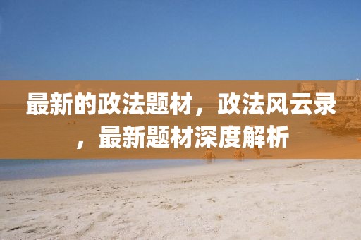最新的政法題材，政法風(fēng)云錄，最新題材深度解析