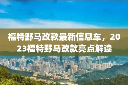 福特野馬改款最新信息車(chē)，2023福特野馬改款亮點(diǎn)解讀