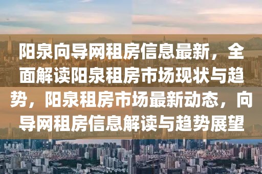 陽泉向?qū)ЬW(wǎng)租房信息最新，全面解讀陽泉租房市場現(xiàn)狀與趨勢，陽泉租房市場最新動態(tài)，向?qū)ЬW(wǎng)租房信息解讀與趨勢展望