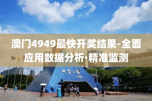 澳門4949最快開獎(jiǎng)結(jié)果-全面應(yīng)用數(shù)據(jù)分析·精準(zhǔn)監(jiān)測