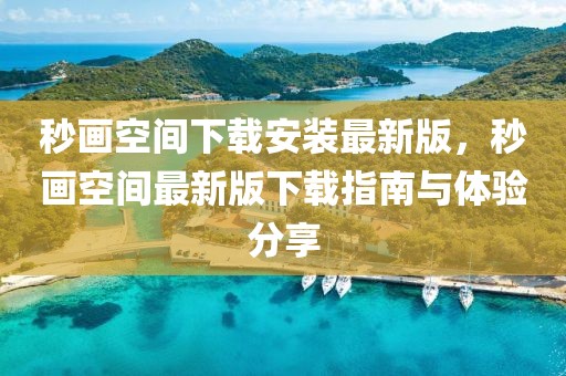 秒畫空間下載安裝最新版，秒畫空間最新版下載指南與體驗(yàn)分享