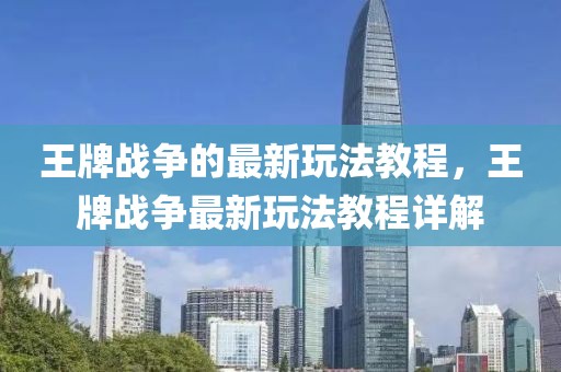 王牌戰(zhàn)爭(zhēng)的最新玩法教程，王牌戰(zhàn)爭(zhēng)最新玩法教程詳解
