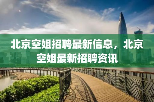 北京空姐招聘最新信息，北京空姐最新招聘資訊