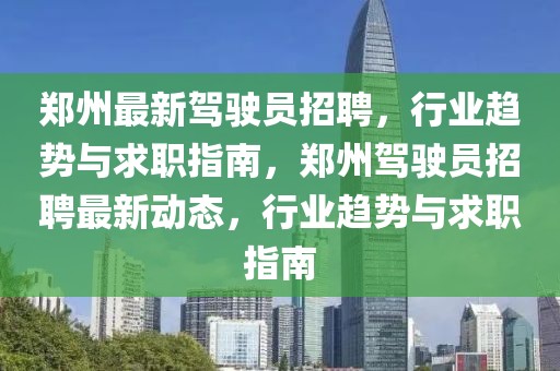 鄭州最新駕駛員招聘，行業(yè)趨勢與求職指南，鄭州駕駛員招聘最新動態(tài)，行業(yè)趨勢與求職指南