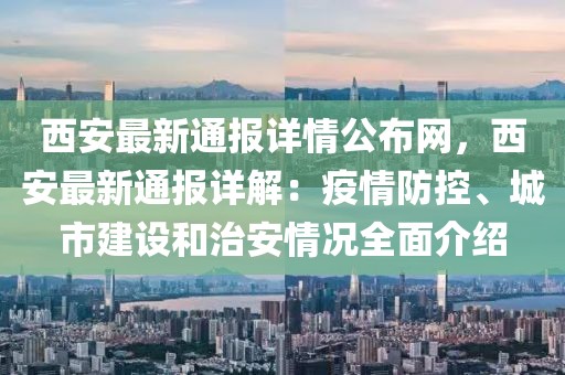 西安最新通報(bào)詳情公布網(wǎng)，西安最新通報(bào)詳解：疫情防控、城市建設(shè)和治安情況全面介紹