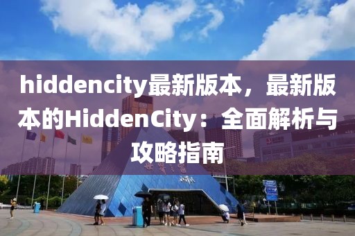 hiddencity最新版本，最新版本的HiddenCity：全面解析與攻略指南