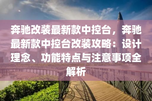奔馳改裝最新款中控臺，奔馳最新款中控臺改裝攻略：設(shè)計理念、功能特點與注意事項全解析