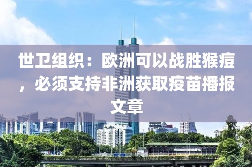 世衛(wèi)組織：歐洲可以戰(zhàn)勝猴痘，必須支持非洲獲取疫苗播報文章