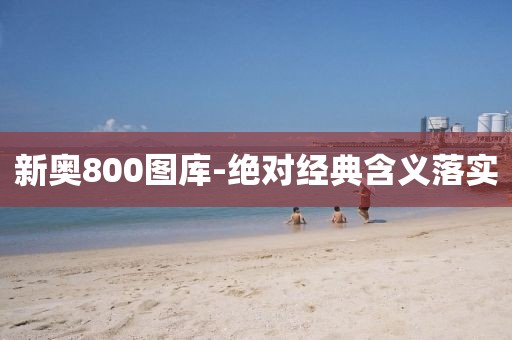 新奧800圖庫-絕對經(jīng)典含義落實