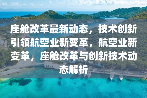 座艙改革最新動態(tài)，技術創(chuàng)新引領航空業(yè)新變革，航空業(yè)新變革，座艙改革與創(chuàng)新技術動態(tài)解析