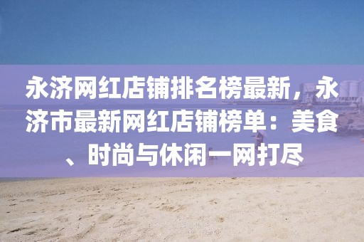 永濟網(wǎng)紅店鋪排名榜最新，永濟市最新網(wǎng)紅店鋪榜單：美食、時尚與休閑一網(wǎng)打盡