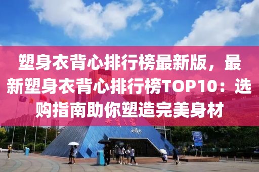 塑身衣背心排行榜最新版，最新塑身衣背心排行榜TOP10：選購指南助你塑造完美身材