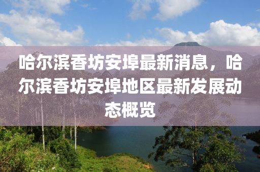 哈爾濱香坊安埠最新消息，哈爾濱香坊安埠地區(qū)最新發(fā)展動態(tài)概覽