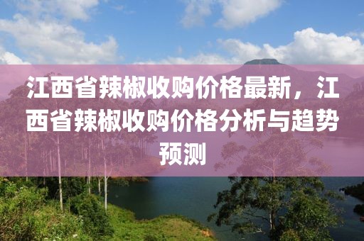 江西省辣椒收購價格最新，江西省辣椒收購價格分析與趨勢預(yù)測