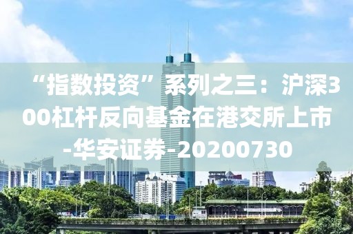 “指數投資”系列之三：滬深300杠桿反向基金在港交所上市-華安證券-20200730