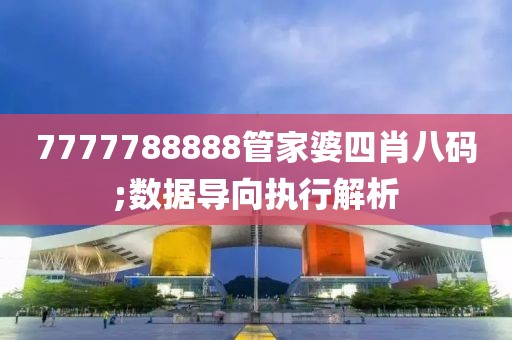 7777788888管家婆四肖八碼;數(shù)據(jù)導(dǎo)向執(zhí)行解析