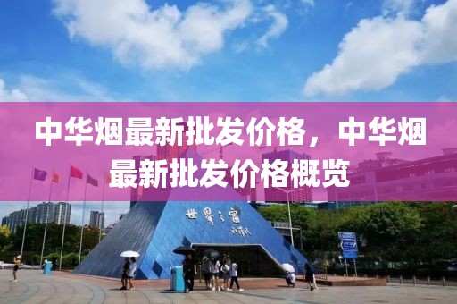中華煙最新批發(fā)價(jià)格，中華煙最新批發(fā)價(jià)格概覽
